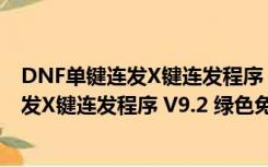 DNF单键连发X键连发程序 V9.2 绿色免费版（DNF单键连发X键连发程序 V9.2 绿色免费版功能简介）