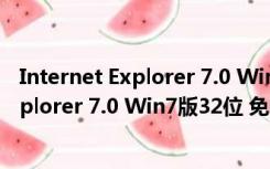 Internet Explorer 7.0 Win7版32位 免费版（Internet Explorer 7.0 Win7版32位 免费版功能简介）