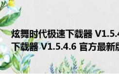 炫舞时代极速下载器 V1.5.4.6 官方最新版（炫舞时代极速下载器 V1.5.4.6 官方最新版功能简介）