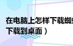 在电脑上怎样下载蜘蛛纸牌到桌面（蜘蛛纸牌下载到桌面）