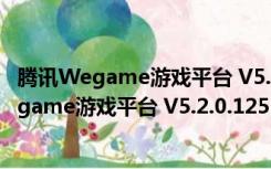 腾讯Wegame游戏平台 V5.2.0.1251 官方最新版（腾讯Wegame游戏平台 V5.2.0.1251 官方最新版功能简介）