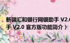 新疆汇和银行网银助手 V2.0 官方版（新疆汇和银行网银助手 V2.0 官方版功能简介）