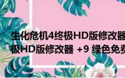 生化危机4终极HD版修改器 +9 绿色免费版（生化危机4终极HD版修改器 +9 绿色免费版功能简介）