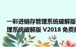 一彩进销存管理系统破解版 V2018 免费版（一彩进销存管理系统破解版 V2018 免费版功能简介）