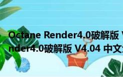 Octane Render4.0破解版 V4.04 中文免费版（Octane Render4.0破解版 V4.04 中文免费版功能简介）