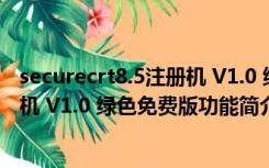 securecrt8.5注册机 V1.0 绿色免费版（securecrt8.5注册机 V1.0 绿色免费版功能简介）