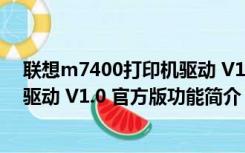 联想m7400打印机驱动 V1.0 官方版（联想m7400打印机驱动 V1.0 官方版功能简介）