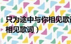 只为途中与你相见歌词是什么（只为途中与你相见歌词）