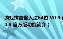 游戏拼音输入法64位 V0.9 官方版（游戏拼音输入法64位 V0.9 官方版功能简介）