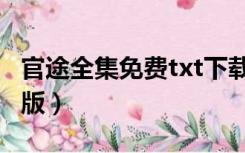 官途全集免费txt下载（官途txt全集下载完整版）