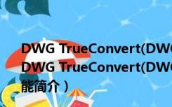 DWG TrueConvert(DWG文件转换) V2020 中文免费版（DWG TrueConvert(DWG文件转换) V2020 中文免费版功能简介）