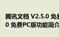 腾讯文档 V2.5.0 免费PC版（腾讯文档 V2.5.0 免费PC版功能简介）