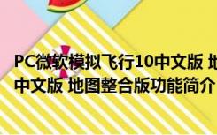 PC微软模拟飞行10中文版 地图整合版（PC微软模拟飞行10中文版 地图整合版功能简介）