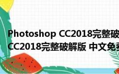 Photoshop CC2018完整破解版 中文免费版（Photoshop CC2018完整破解版 中文免费版功能简介）