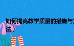 如何提高教学质量的措施与方法（提高教学质量的措施与方法）