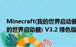 Minecraft(我的世界启动器) V3.2 绿色版（Minecraft(我的世界启动器) V3.2 绿色版功能简介）