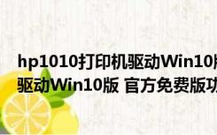 hp1010打印机驱动Win10版 官方免费版（hp1010打印机驱动Win10版 官方免费版功能简介）