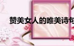 赞美女人的唯美诗句（赞美女生的句子）