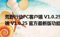 荒野行动PC客户端 V1.0.25 官方最新版（荒野行动PC客户端 V1.0.25 官方最新版功能简介）