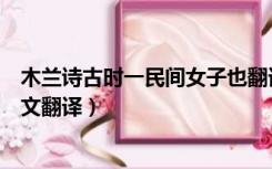 木兰诗古时一民间女子也翻译（木兰者古时一民间女子也全文翻译）