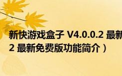 新快游戏盒子 V4.0.0.2 最新免费版（新快游戏盒子 V4.0.0.2 最新免费版功能简介）