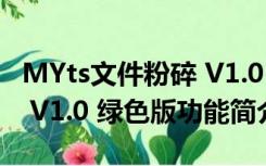 MYts文件粉碎 V1.0 绿色版（MYts文件粉碎 V1.0 绿色版功能简介）