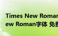 Times New Roman字体 免费版（Times New Roman字体 免费版功能简介）