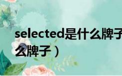 selected是什么牌子的女装（selected是什么牌子）