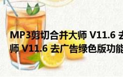 MP3剪切合并大师 V11.6 去广告绿色版（MP3剪切合并大师 V11.6 去广告绿色版功能简介）