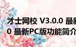 才士网校 V3.0.0 最新PC版（才士网校 V3.0.0 最新PC版功能简介）