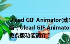 Ulead GIF Animator(动态图片制作软件) V5.10 绿色免费版（Ulead GIF Animator(动态图片制作软件) V5.10 绿色免费版功能简介）