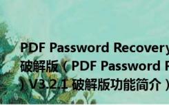 PDF Password Recovery Pro(PDF密码解密软件) V3.2.1 破解版（PDF Password Recovery Pro(PDF密码解密软件) V3.2.1 破解版功能简介）