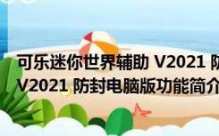 可乐迷你世界辅助 V2021 防封电脑版（可乐迷你世界辅助 V2021 防封电脑版功能简介）