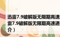 迅雷7.9破解版无限期高速通道加速 V2017 最新免费版（迅雷7.9破解版无限期高速通道加速 V2017 最新免费版功能简介）
