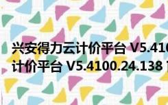 兴安得力云计价平台 V5.4100.24.138 官方版（兴安得力云计价平台 V5.4100.24.138 官方版功能简介）