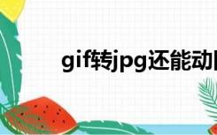 gif转jpg还能动网站（gif转jpg）