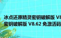 冰点还原精灵密钥破解版 V8.62 免激活码版（冰点还原精灵密钥破解版 V8.62 免激活码版功能简介）