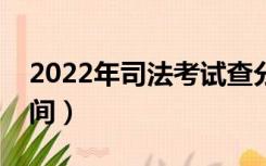 2022年司法考试查分时间（司法考试查分时间）