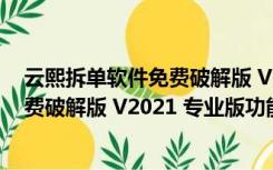 云熙拆单软件免费破解版 V2021 专业版（云熙拆单软件免费破解版 V2021 专业版功能简介）