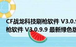 CF战龙科技刷枪软件 V3.0.9.9 最新绿色版（CF战龙科技刷枪软件 V3.0.9.9 最新绿色版功能简介）