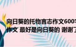 向日葵的托物言志作文600字普通点（跪求一篇托物言志的作文 最好是向日葵的 谢谢了）