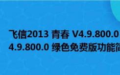 飞信2013 青春 V4.9.800.0 绿色免费版（飞信2013 青春 V4.9.800.0 绿色免费版功能简介）