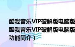 酷我音乐VIP破解版电脑版2022 V9.1.1.7W4 免付费PC版（酷我音乐VIP破解版电脑版2022 V9.1.1.7W4 免付费PC版功能简介）