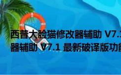 西普大脸猫修改器辅助 V7.1 最新破译版（西普大脸猫修改器辅助 V7.1 最新破译版功能简介）