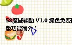 58魔域辅助 V1.0 绿色免费版（58魔域辅助 V1.0 绿色免费版功能简介）