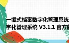 一键式档案数字化管理系统 V3.1.1 官方版（一键式档案数字化管理系统 V3.1.1 官方版功能简介）