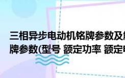 三相异步电动机铭牌参数及解读（三相异步电动机结构和铭牌参数(型号 额定功率 额定电压）