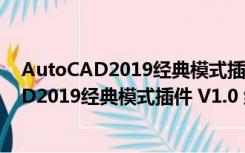 AutoCAD2019经典模式插件 V1.0 绿色免费版（AutoCAD2019经典模式插件 V1.0 绿色免费版功能简介）