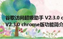 谷歌访问超级助手 V2.3.0 chrome版（谷歌访问超级助手 V2.3.0 chrome版功能简介）