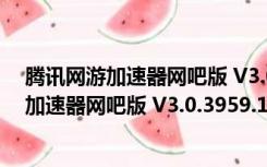 腾讯网游加速器网吧版 V3.0.3959.134 官方版（腾讯网游加速器网吧版 V3.0.3959.134 官方版功能简介）